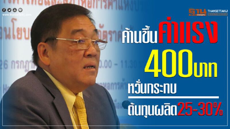 ค้านขึ้นค่าแรง400บาท หวั่นกระทบต้นทุนผลิต25-30% ค้านขึ้นค่าแรง400บาท หวั่นกระทบต้นทุนผลิต25-30%