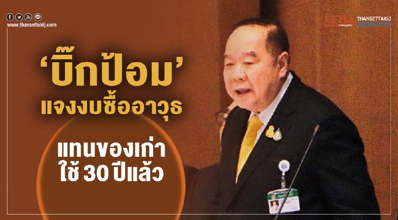 “บิ๊กป้อม”แจงงบซื้ออาวุธ แทนของเก่าใช้ 30ปีแล้ว 