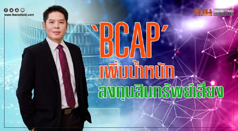 ‘BCAP’ เพิ่มนํ้าหนัก ลงทุนสินทรัพย์เสี่ยง ‘BCAP’ เพิ่มนํ้าหนัก ลงทุนสินทรัพย์เสี่ยง
