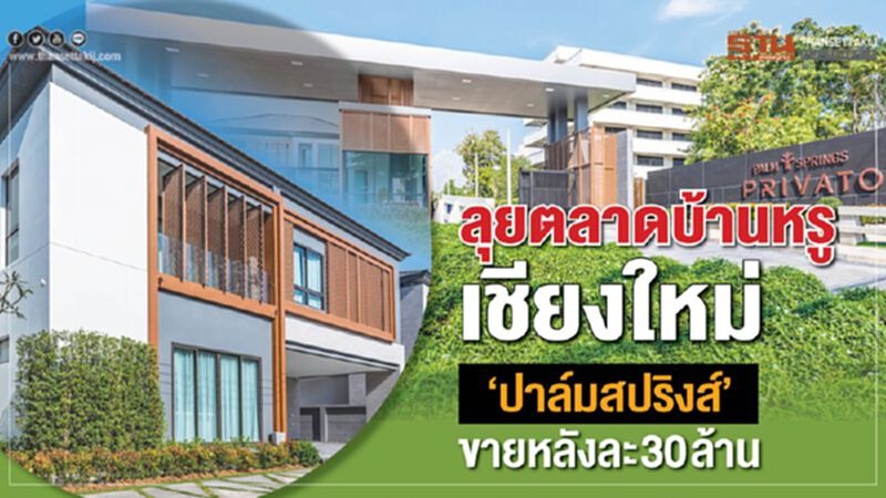 ลุยตลาดบ้านหรูเชียงใหม่ ‘ปาล์มสปริงส์’ขายหลังละ30ล้าน ลุยตลาดบ้านหรูเชียงใหม่ ‘ปาล์มสปริงส์’ขายหลังละ30ล้าน
