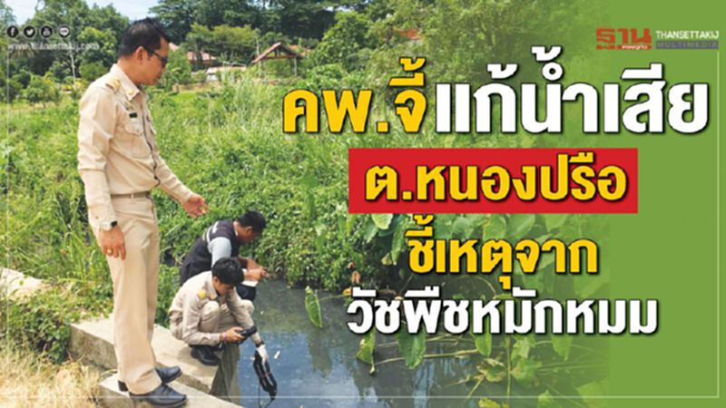 คพ.จี้แก้น้ำเสีย ต.หนองปรือ ชี้เหตุจากวัชพืชหมักหมม คพ.จี้แก้น้ำเสีย ต.หนองปรือ ชี้เหตุจากวัชพืชหมักหมม