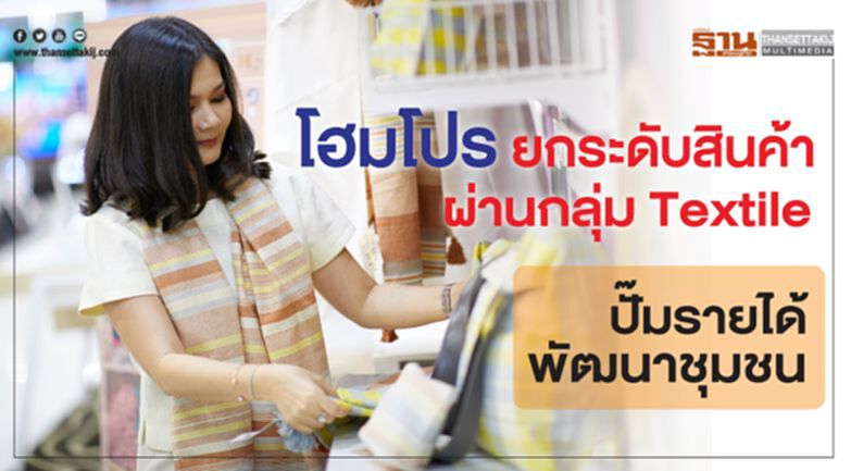 โฮมโปร ยกระดับสินค้า ผ่านกลุ่ม Textile ปั๊มรายได้พัฒนาชุมชน โฮมโปร ยกระดับสินค้า ผ่านกลุ่ม Textile ปั๊มรายได้พัฒนาชุมชน