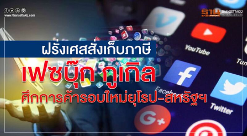 ฝรั่งเศสสั่งเก็บภาษีเฟซบุ๊ก กูเกิล ศึกการค้ารอบใหม่ยุโรป-สหรัฐ ฝรั่งเศสสั่งเก็บภาษีเฟซบุ๊ก กูเกิล ศึกการค้ารอบใหม่ยุโรป-สหรัฐ