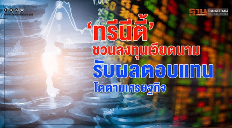 ‘ทรีนีตี้’ชวนลงทุนเวียดนาม รับผลตอบแทนโตตามเศรษฐกิจ ‘ทรีนีตี้’ชวนลงทุนเวียดนาม รับผลตอบแทนโตตามเศรษฐกิจ