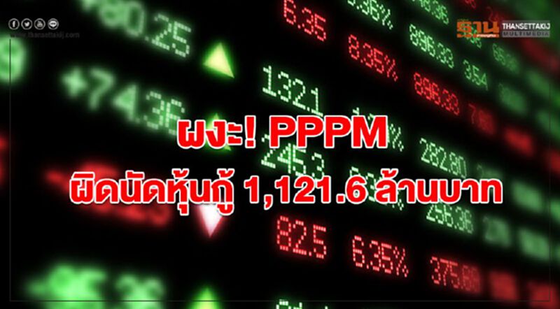 ผงะ! PPPM ผิดนัดหุ้นกู้ 1,121.6 ล้านบาท ผงะ! PPPM ผิดนัดหุ้นกู้ 1,121.6 ล้านบาท