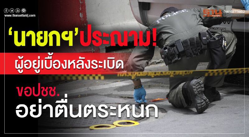  “นายกฯ”ประณาม!ผู้อยู่เบื้องหลังระเบิด ขอปชช.อย่าตื่นตระหนก