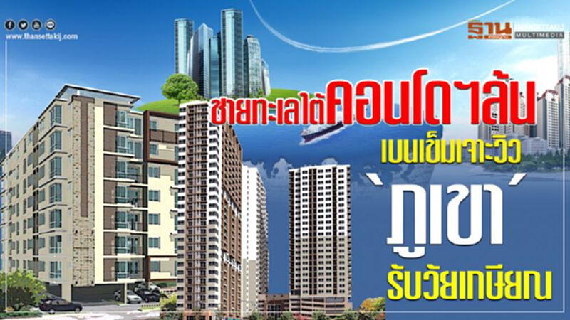 ชายทะเลใต้คอนโดฯล้น เบนเข็มเจาะวิว ‘ภูเขา’ รับวัยเกษียณ ชายทะเลใต้คอนโดฯล้น เบนเข็มเจาะวิว ‘ภูเขา’ รับวัยเกษียณ