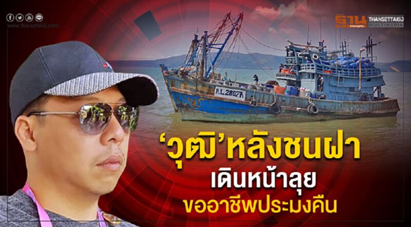 ‘วุฒิ’ หลังชนฝาเดินหน้าลุยขออาชีพประมงคืน ‘วุฒิ’ หลังชนฝาเดินหน้าลุยขออาชีพประมงคืน
