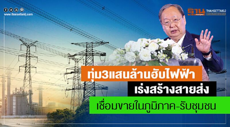 ทุ่ม3แสนล.ฮับไฟฟ้า เร่งสร้างสายส่งเชื่อมขายในภูมิภาค-รับชุมชน ทุ่ม3แสนล.ฮับไฟฟ้า เร่งสร้างสายส่งเชื่อมขายในภูมิภาค-รับชุมชน
