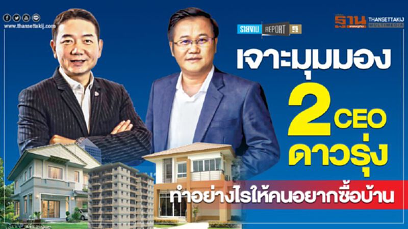 เจาะมุมมอง 2CEO ดาวรุ่ง ทำอย่างไรให้คนอยากซื้อบ้าน เจาะมุมมอง 2CEO ดาวรุ่ง ทำอย่างไรให้คนอยากซื้อบ้าน