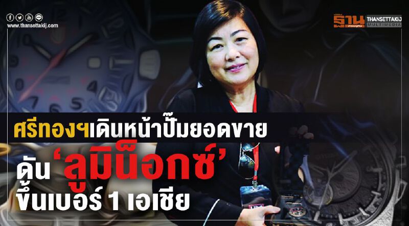 ศรีทองฯเดินหน้าปั๊มยอดขายดัน‘ลูมิน็อกซ์’ขึ้นเบอร์1เอเชีย