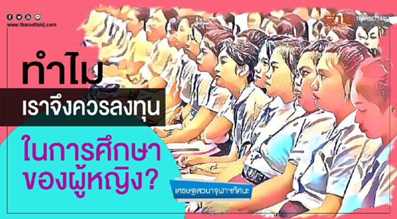 ทำไมเราจึงควรลงทุน ในการศึกษาของผู้หญิง? ทำไมเราจึงควรลงทุน ในการศึกษาของผู้หญิง?