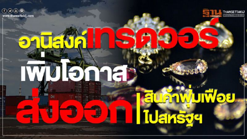 อานิสงค์เทรดวอร์เพิ่มโอกาส ส่งออกสินค้าฟุ่มเฟือยไปสหรัฐ อานิสงค์เทรดวอร์เพิ่มโอกาส ส่งออกสินค้าฟุ่มเฟือยไปสหรัฐ