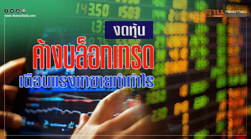 งดหุ้นค้างบล็อกเทรด เตือนแรงเทขายทํากําไร งดหุ้นค้างบล็อกเทรด เตือนแรงเทขายทํากําไร