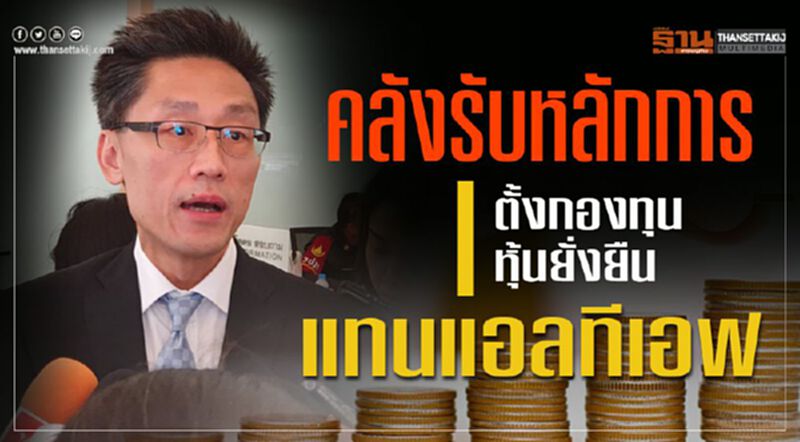 คลังรับหลักการ ตั้งกองทุนหุ้นยั่งยืน แทนแอลทีเอฟ คลังรับหลักการ ตั้งกองทุนหุ้นยั่งยืน แทนแอลทีเอฟ