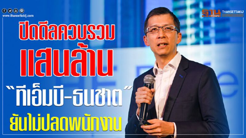 ปิดดีลควบรวมแสนล้าน“ทีเอ็มบี-ธนชาต”ยันไม่ปลดพนักงาน ปิดดีลควบรวมแสนล้าน“ทีเอ็มบี-ธนชาต”ยันไม่ปลดพนักงาน