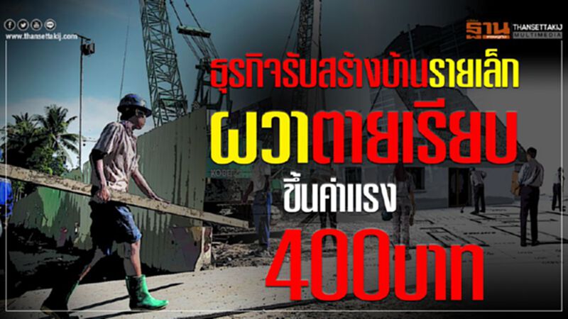 ธุรกิจรับสร้างบ้านรายเล็ก ผวาตายเรียบ ขึ้นค่าแรง400บาท ธุรกิจรับสร้างบ้านรายเล็ก ผวาตายเรียบ ขึ้นค่าแรง400บาท
