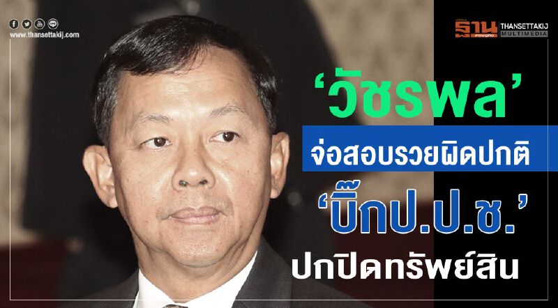 “วัชรพล” จ่อสอบรวยผิดปกติ"บิ๊กป.ป.ช."ปกปิดทรัพย์สิน “วัชรพล” จ่อสอบรวยผิดปกติ"บิ๊กป.ป.ช."ปกปิดทรัพย์สิน