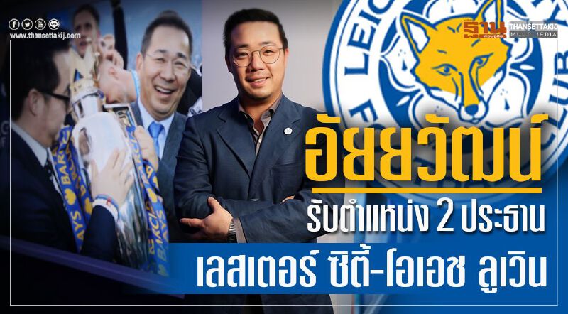   “อัยยวัฒน์”รับตำแหน่ง2ประธาน  สโมสรเลสเตอร์ ซิตี้ -โอเอช ลูเวิน