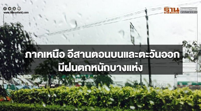 ภาคเหนือ อีสานตอนบนและตะวันออก มีฝนตกหนักบางแห่ง ภาคเหนือ อีสานตอนบนและตะวันออก มีฝนตกหนักบางแห่ง
