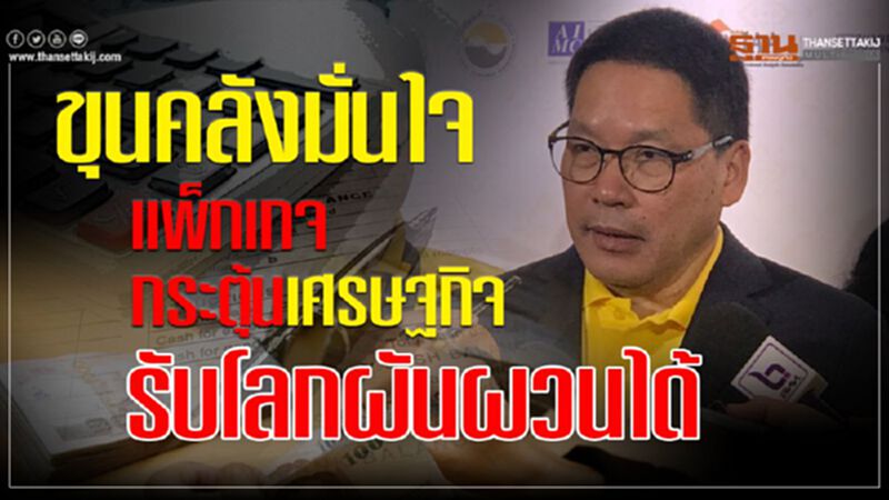 ขุนคลังมั่นใจ แพคเกจกระตุ้นเศรษฐกิจ รับโลกผันผวนได้ ขุนคลังมั่นใจ แพคเกจกระตุ้นเศรษฐกิจ รับโลกผันผวนได้