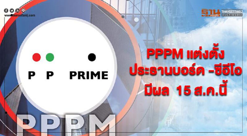 PPPM แต่งตั้งประธานบอร์ด -ซีอีโอมีผล 15 ส.ค.นี้ PPPM แต่งตั้งประธานบอร์ด -ซีอีโอมีผล 15 ส.ค.นี้