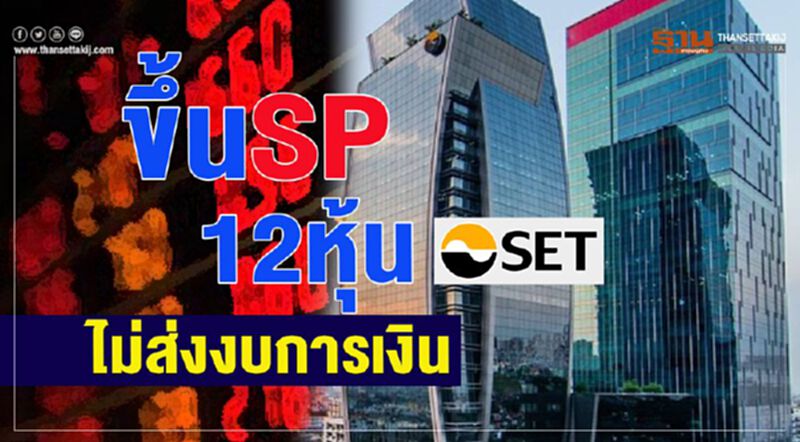 ขึ้น SP 12 หุ้น ไม่ส่งงบการเงิน ขึ้น SP 12 หุ้น ไม่ส่งงบการเงิน