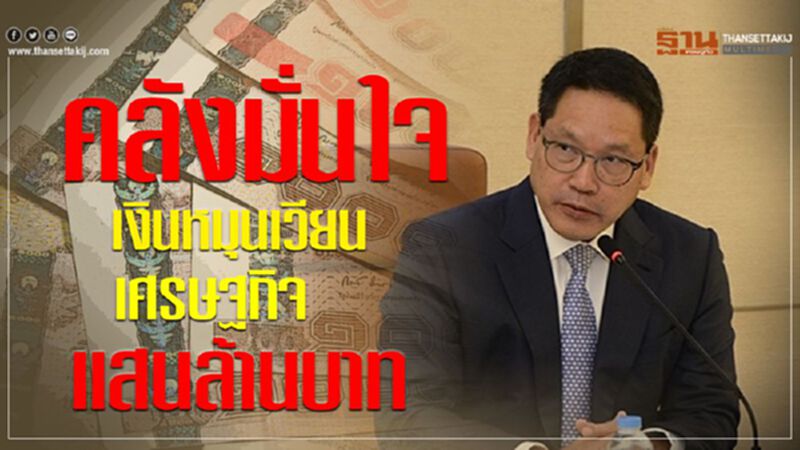 คลังมั่นใจ เงินหมุนเวียนเศรษฐกิจแสนล้านบาท คลังมั่นใจ เงินหมุนเวียนเศรษฐกิจแสนล้านบาท