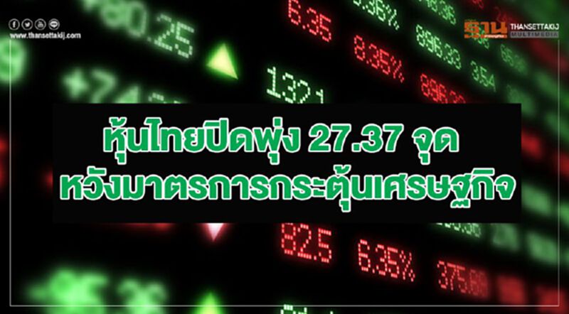 หุ้นไทยปิดพุ่ง 27.37 จุด เด้งรับมาตรการกระตุ้นเศรษฐกิจ หุ้นไทยปิดพุ่ง 27.37 จุด เด้งรับมาตรการกระตุ้นเศรษฐกิจ