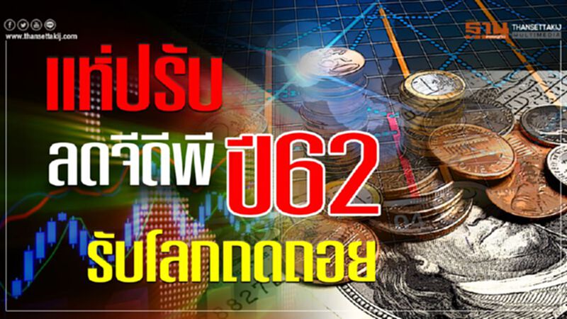 แห่ปรับ ลดจีดีพีปี62 รับโลกถดถอย แห่ปรับ ลดจีดีพีปี62 รับโลกถดถอย