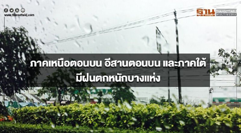ภาคเหนือตอนบน อีสานตอนบน และภาคใต้ มีฝนตกหนักบางแห่ง ภาคเหนือตอนบน อีสานตอนบน และภาคใต้ มีฝนตกหนักบางแห่ง