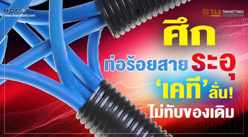 ศึกท่อร้อยสายระอุ เคทีลั่น! ไม่ทับของเดิม ศึกท่อร้อยสายระอุ เคทีลั่น! ไม่ทับของเดิม