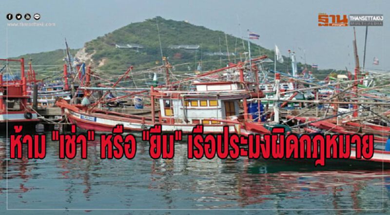 ห้าม "เช่า" หรือ "ยืม" เรือประมงผิดกฎหมาย ห้าม "เช่า" หรือ "ยืม" เรือประมงผิดกฎหมาย