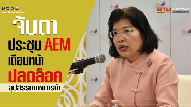 จับตาประชุม AEM เดือนหน้า ปลดล็อคอุปสรรคทางการค้า