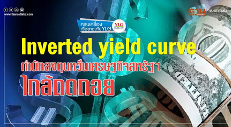 inverted yield curve ทำนักลงทุนหวั่นเศรษฐกิจสหรัฐฯ ใกล้ถดถอย inverted yield curve ทำนักลงทุนหวั่นเศรษฐกิจสหรัฐฯ ใกล้ถดถอย