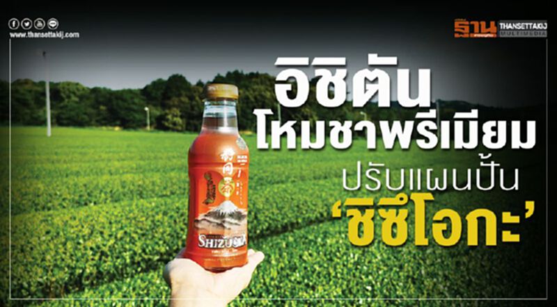 อิชิตันโหมชาพรีเมียม ปรับแผนปั้น‘ชิซึโอกะ’ อิชิตันโหมชาพรีเมียม ปรับแผนปั้น‘ชิซึโอกะ’
