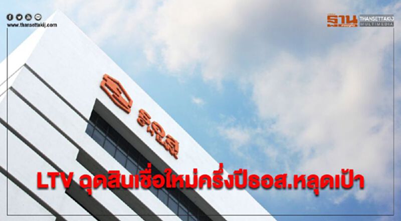 LTV ฉุดสินเชื่อใหม่ครึ่งปีธอส.หลุดเป้า LTV ฉุดสินเชื่อใหม่ครึ่งปีธอส.หลุดเป้า