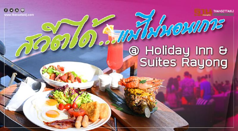 สวีตได้ ...แม้ไม่นอนเกาะ @ Holiday Inn & Suites Rayong สวีตได้ ...แม้ไม่นอนเกาะ @ Holiday Inn & Suites Rayong