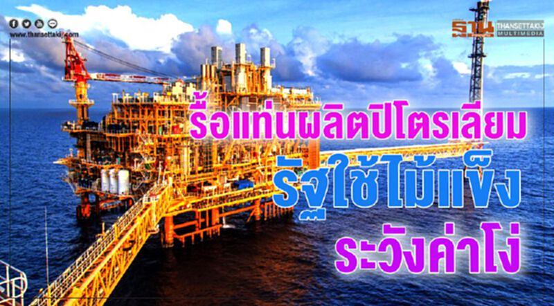 รื้อแท่นผลิตปิโตรเลียม รัฐใช้ไม้แข็งระวังค่าโง่ รื้อแท่นผลิตปิโตรเลียม รัฐใช้ไม้แข็งระวังค่าโง่
