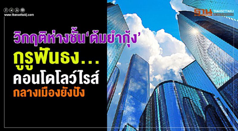วิกฤติห่างชั้น‘ต้มยำกุ้ง’ กูรูฟันธง... คอนโดโลว์ไรส์กลางเมืองยังปัง วิกฤติห่างชั้น‘ต้มยำกุ้ง’ กูรูฟันธง... คอนโดโลว์ไรส์กลางเมืองยังปัง