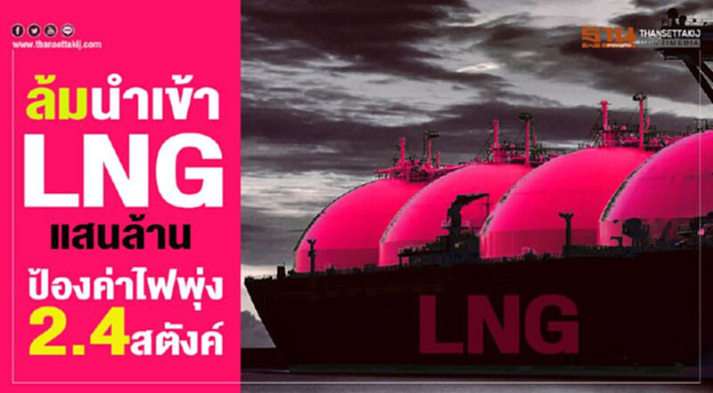 ล้มนำเข้าLNGแสนล. ป้องค่าไฟพุ่ง2.4สต. ล้มนำเข้าLNGแสนล. ป้องค่าไฟพุ่ง2.4สต.