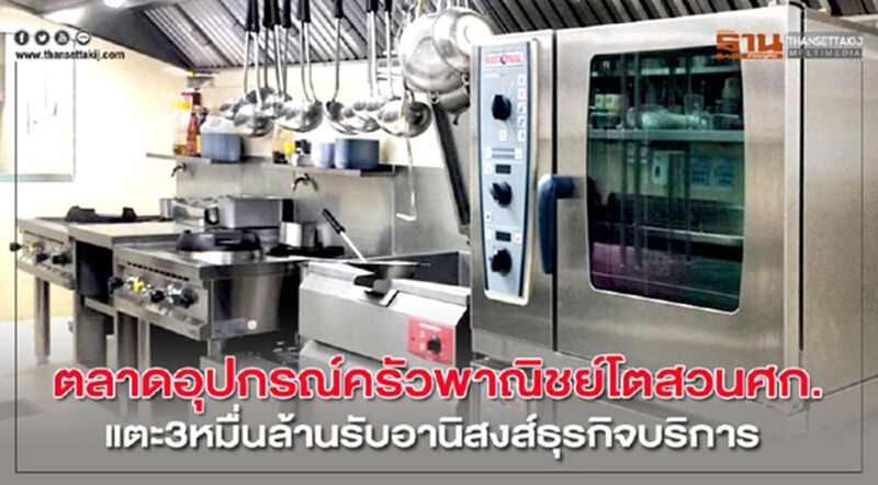 ตลาดอุปกรณ์ครัวพาณิชย์โตสวนศก.แตะ 3หมื่นล้านรับอานิสงส์ธุรกิจบริการ ตลาดอุปกรณ์ครัวพาณิชย์โตสวนศก.แตะ 3หมื่นล้านรับอานิสงส์ธุรกิจบริการ