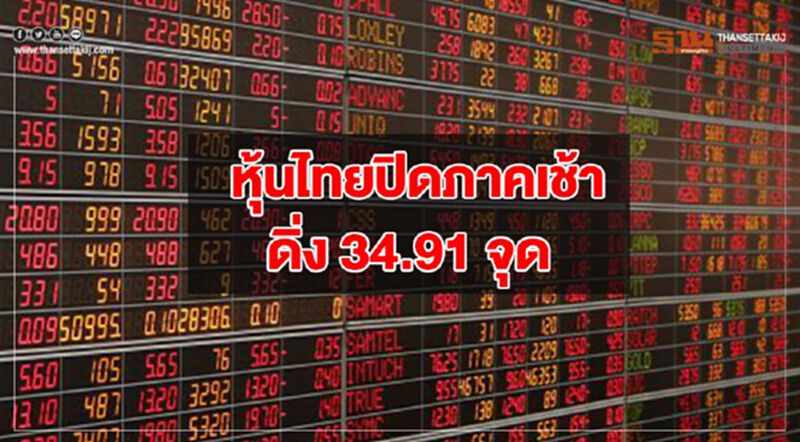 หุ้นไทยปิดภาคเช้าดิ่ง 34.91 จุด หุ้นไทยปิดภาคเช้าดิ่ง 34.91 จุด