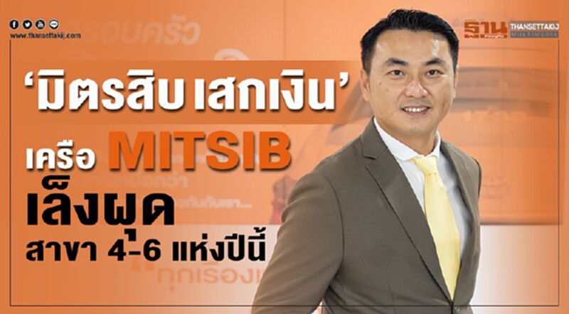 “มิตรสิบ เสกเงิน” เครือ MITSIB เล็งผุดสาขา 4-6 แห่งปีนี้ “มิตรสิบ เสกเงิน” เครือ MITSIB เล็งผุดสาขา 4-6 แห่งปีนี้