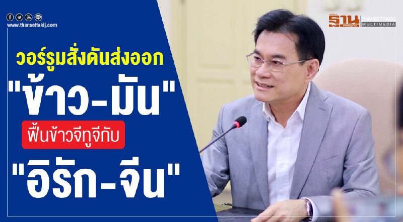 วอร์รูมสั่งดันส่งออก "ข้าว-มัน"  ฟื้นข้าวจีทูจีกับ"อิรัก-จีน"