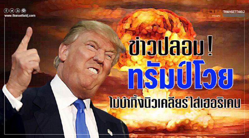 ข่าวปลอม! ทรัมป์โวยไม่บ้าทิ้งนิวเคลียร์ใส่เฮอริเคน ข่าวปลอม! ทรัมป์โวยไม่บ้าทิ้งนิวเคลียร์ใส่เฮอริเคน
