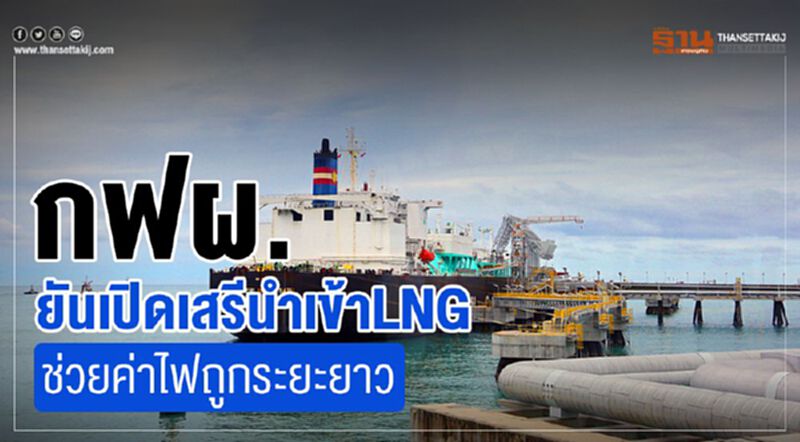 กฟผ. ยันเปิดเสรีนำเข้าLNG ช่วยค่าไฟถูกระยะยาว กฟผ. ยันเปิดเสรีนำเข้าLNG ช่วยค่าไฟถูกระยะยาว