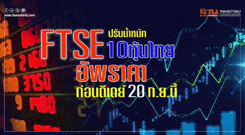 FTSE ปรับนํ้าหนัก10หุ้นไทย อัพราคาก่อนดีเดย์ 20 ก.ย.นี้ FTSE ปรับนํ้าหนัก10หุ้นไทย อัพราคาก่อนดีเดย์ 20 ก.ย.นี้