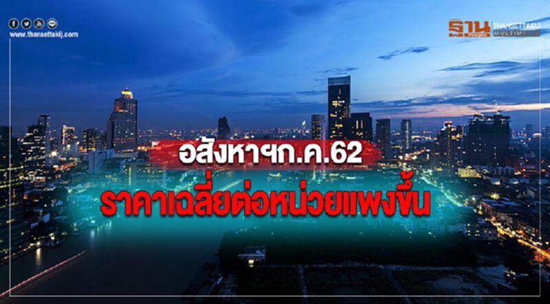 อสังหาฯก.ค.62 ราคาเฉลี่ยต่อหน่วยแพงขึ้น อสังหาฯก.ค.62 ราคาเฉลี่ยต่อหน่วยแพงขึ้น