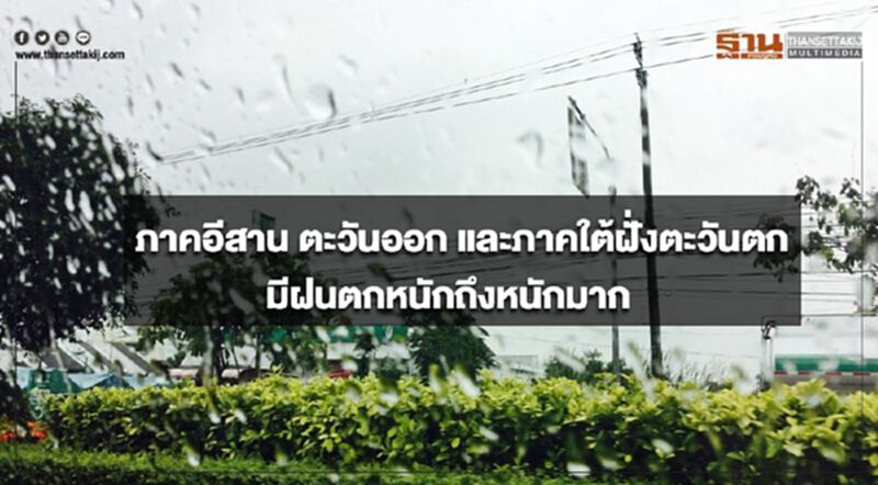 ภาคอีสาน ตะวันออก และภาคใต้ฝั่งตะวันตก มีฝนตกหนักถึงหนักมาก ภาคอีสาน ตะวันออก และภาคใต้ฝั่งตะวันตก มีฝนตกหนักถึงหนักมาก